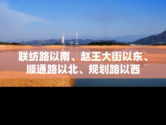 联纺路以南、赵王大街以东、顺通路以北、规划路以西