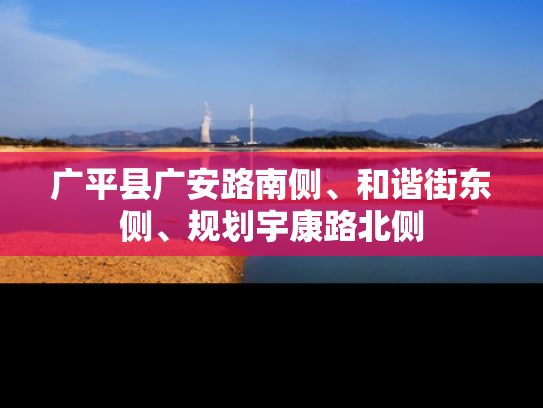 广平县广安路南侧、和谐街东侧、规划宇康路北侧