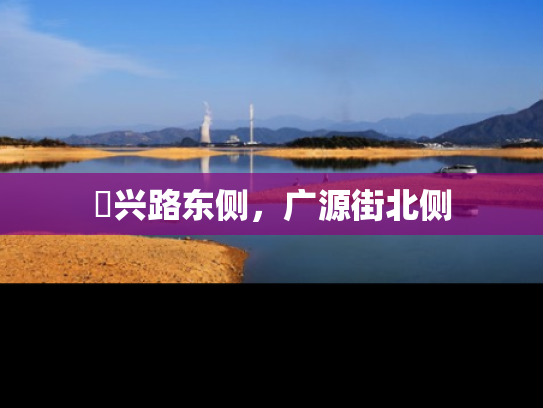 洺兴路东侧，广源街北侧